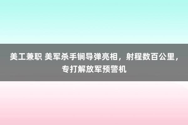 美工兼职 美军杀手锏导弹亮相，射程数百公里，专打解放军预警机