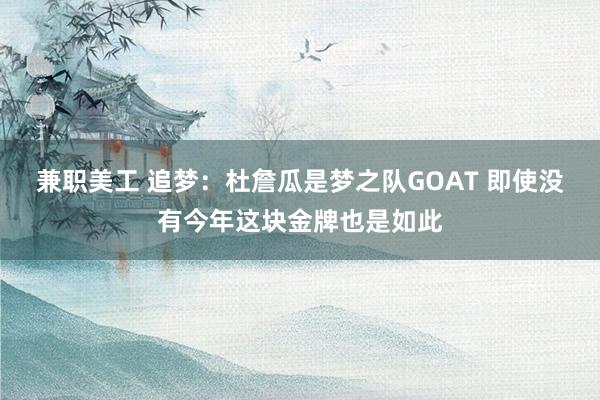 兼职美工 追梦：杜詹瓜是梦之队GOAT 即使没有今年这块金牌也是如此