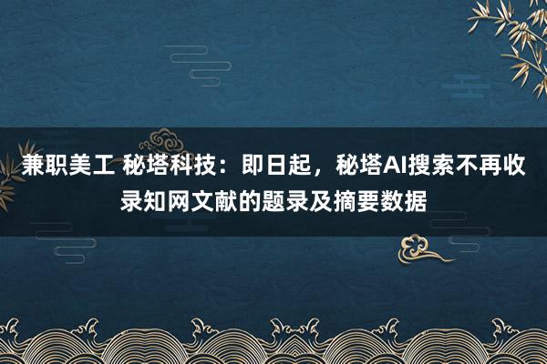 兼职美工 秘塔科技：即日起，秘塔AI搜索不再收录知网文献的题录及摘要数据