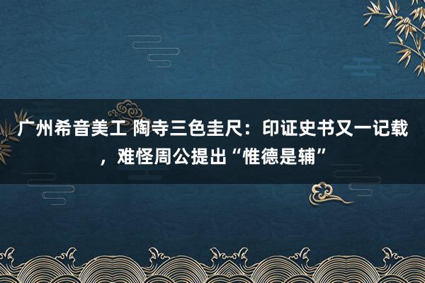 广州希音美工 陶寺三色圭尺：印证史书又一记载，难怪周公提出“惟德是辅”