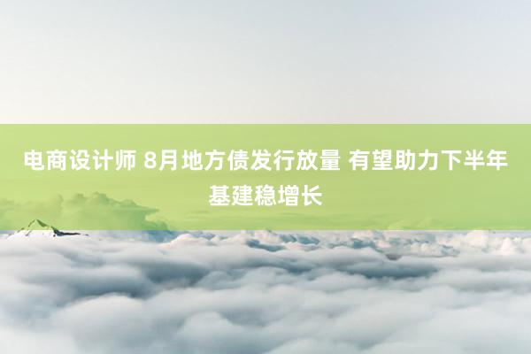 电商设计师 8月地方债发行放量 有望助力下半年基建稳增长